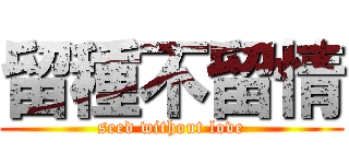 留種不留情 (seed without love)