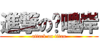 進撃の唭哩岸 (attack on titan)
