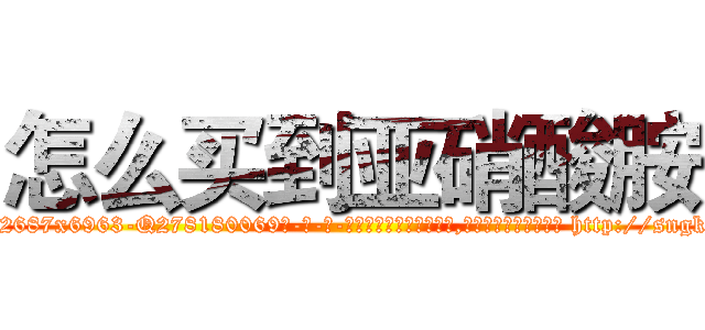 怎么买到亚硝酸胺 (怎么买到亚硝酸胺【电-186x2687x6963-Q278180069元-吉-药-业】我们做的是长期生意,靠的是老客户长期支持 http://sngk.net/6YxMgx
)