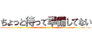 ちょっと待って準備してない (attack on titan)