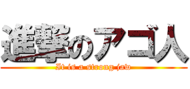 進撃のアゴ人 (It is a strong jaw)