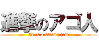 進撃のアゴ人 (It is a strong jaw)