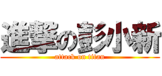 進撃の彭小新 (attack on titan)