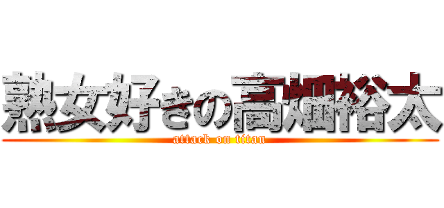 熟女好きの高畑裕太 (attack on titan)