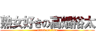 熟女好きの高畑裕太 (attack on titan)