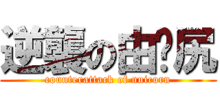 逆襲の由你尻 (counterattack of unicorn)