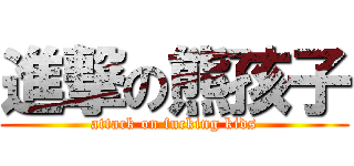 進撃の熊孩子 (attack on fucking kids)