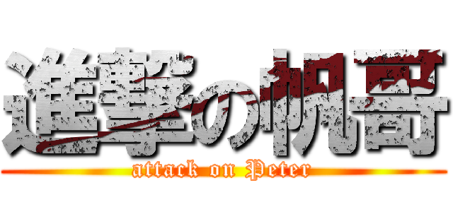 進撃の帆哥 (attack on Peter)