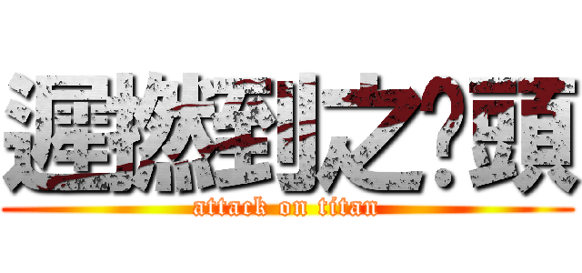 遲撚到之柒頭 (attack on titan)