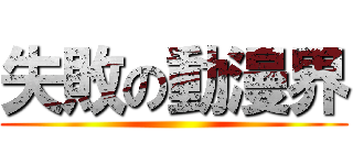 失敗の動漫界 ()