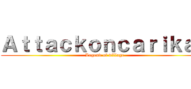Ａｔｔａｃｋｏｎｃａｒｉｋａｎ (Legend of village)