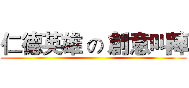仁德英雄 の 創意叫陣 ()
