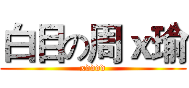 白目の周ｘ瑜 (xdddd)