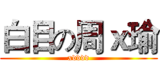 白目の周ｘ瑜 (xdddd)