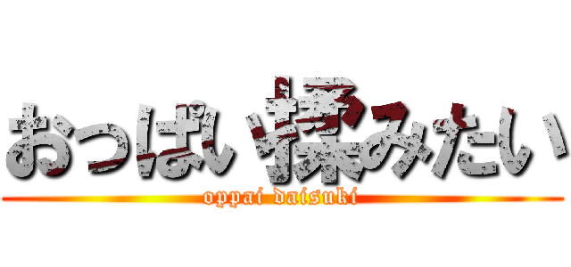 おっぱい揉みたい (oppai daisuki)