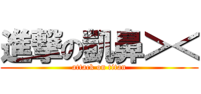 進撃の凱鼻＞＜ (attack on titan)