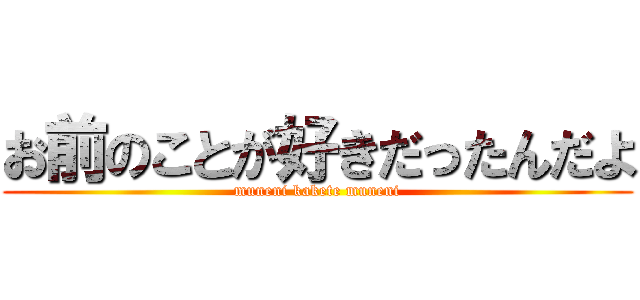 お前のことが好きだったんだよ (muneni kakete muneni)