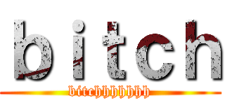 ｂｉｔｃｈ (bitchhhhhhh)