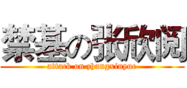 禁基の张欣阅 (attack on zhangxinyue)