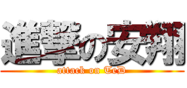 進撃の安翔 (attack on TeD)