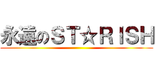 永遠のＳＴ☆ＲＩＳＨ ()