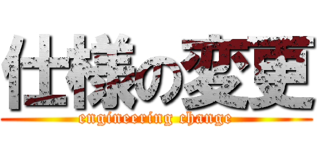 仕様の変更 (engineering change)