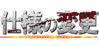 仕様の変更 (engineering change)