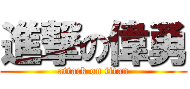 進撃の偉勇 (attack on titan)