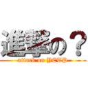 進撃の？ (attack on YETP)