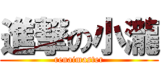 進撃の小瀧 (renaimaster)