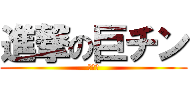 進撃の巨チン (チンコ)