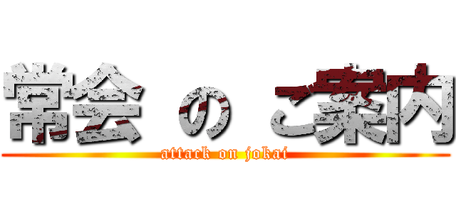 常会 の ご案内 (attack on jokai)