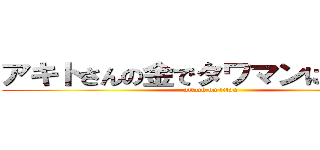 アキトさんの金でタワマンに住みたい (attack on titan)