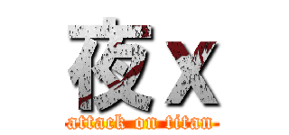 夜ｘ (attack on titan)