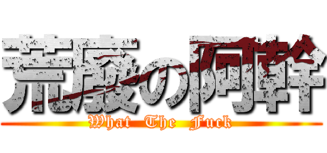 荒廢の阿幹 (What  The  Fuck)