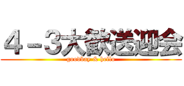 ４－３大歓送迎会 (goodbay & hello)