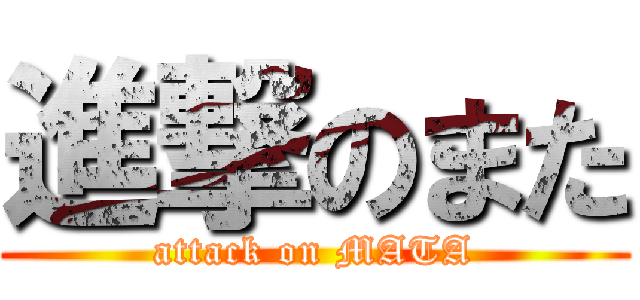 進撃のまた (attack on MATA)