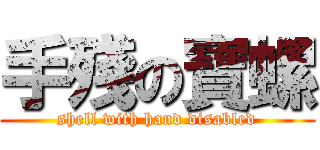 手殘の寶螺 (shell with hand disabled)