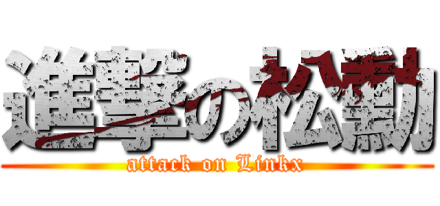 進撃の松勳 (attack on Linkx)