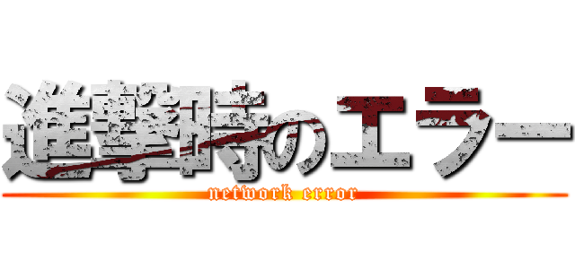 進撃時のエラー (network error)