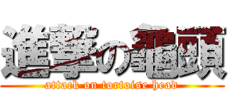 進撃の龜頭 (attack on tortoise head)
