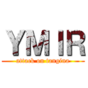 ＹＭＩＲ (attack on tangina)