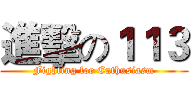 進擊の１１３ (Fighting for Enthusiasm)