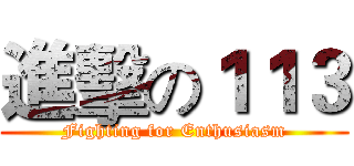 進擊の１１３ (Fighting for Enthusiasm)