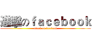 進擊のｆａｃｅｂｏｏｋ (attack on facebook)