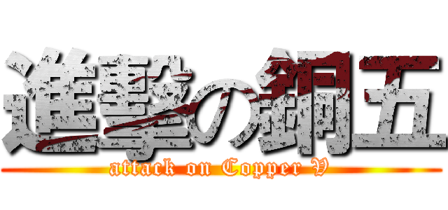 進擊の銅五 (attack on Copper V)