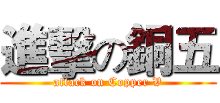 進擊の銅五 (attack on Copper V)