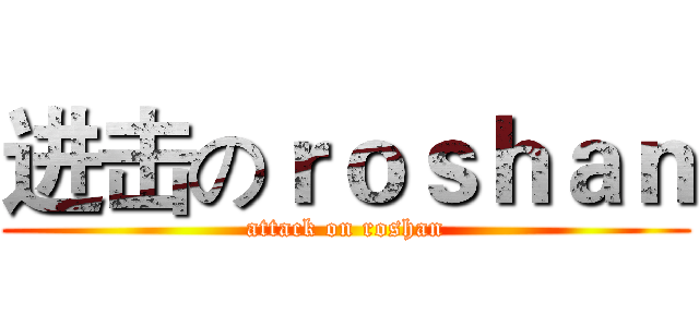 进击のｒｏｓｈａｎ (attack on roshan)