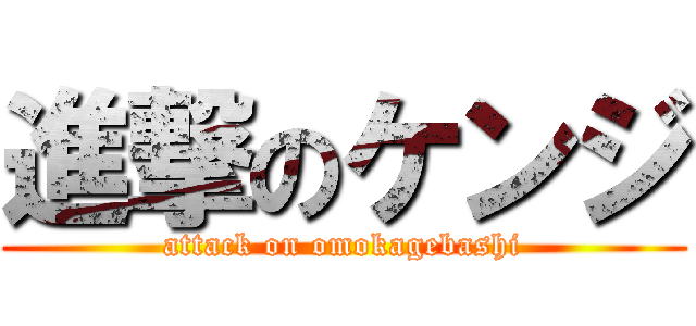 進撃のケンジ (attack on omokagebashi)