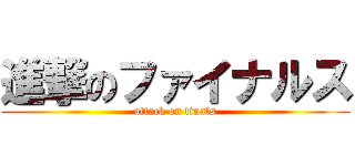 進撃のファイナルス (attack on finals)